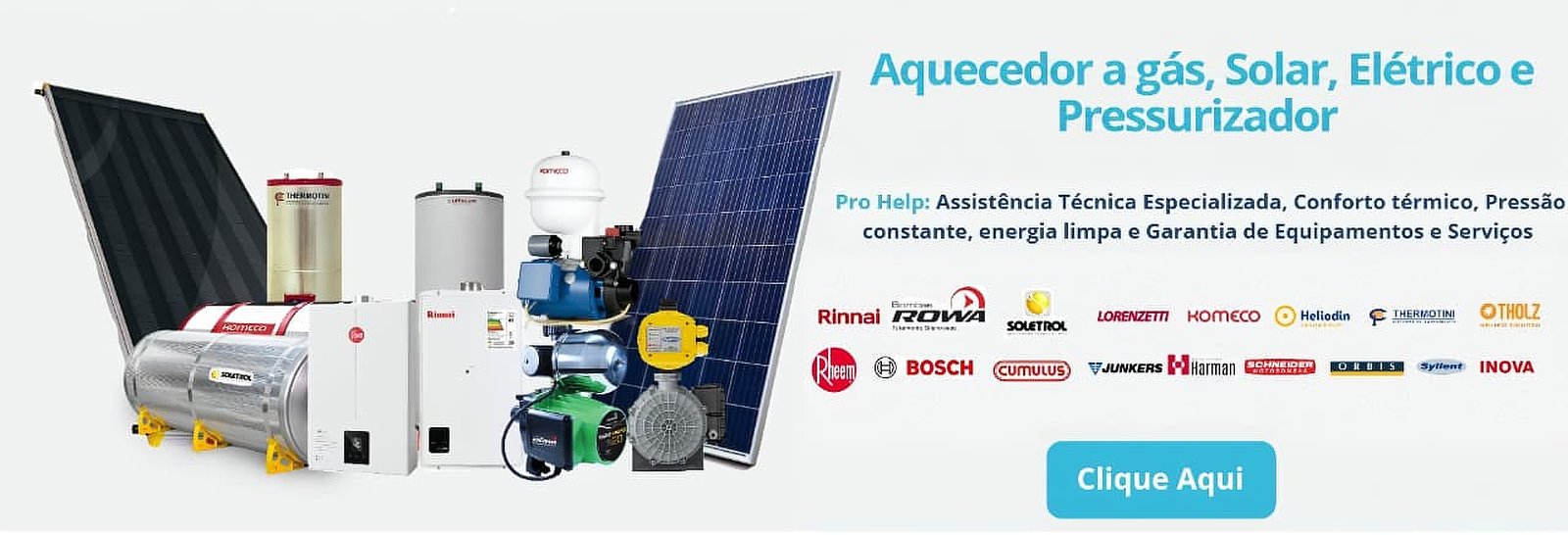 Aquecedor a Gás, Solar, Elétrico e Pressurizador - marcas atendidas: Rinnai, Rowa, Soletrol, Lorenzetti, Komeco, Heliodin, Thermotini, Tholz, Rheem, Bosch, Cumulus, Junkers, Harman, Schneider, Orbis, Syllent, Inova